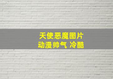 天使恶魔图片动漫帅气 冷酷